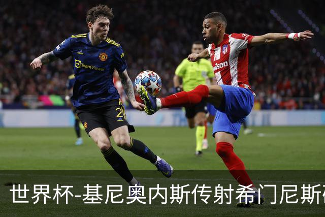 世界杯-基尼奥内斯传射希门尼斯破门 半场墨西哥2-0厄瓜多尔