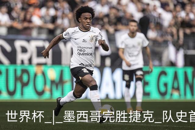 世界杯 | 墨西哥完胜捷克 队史首次三连胜晋级