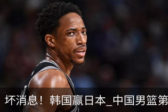 坏消息！韩国赢日本 中国男篮第二阶段形势不乐观