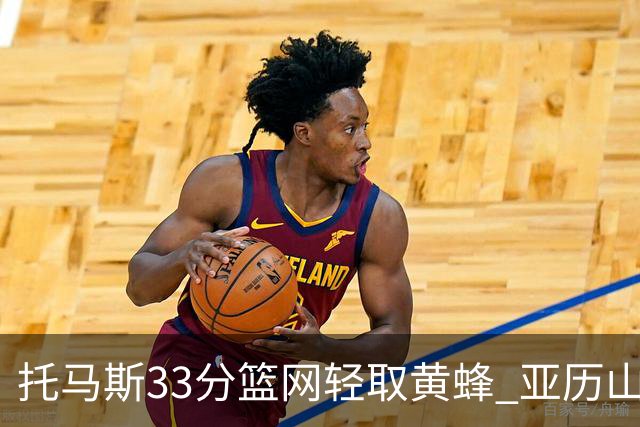 托马斯33分篮网轻取黄蜂 亚历山大32+9雷霆胜