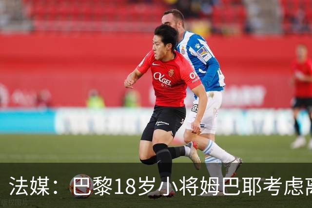 法媒：巴黎18岁小将姆巴耶考虑离队，维拉和热刺正密切关注