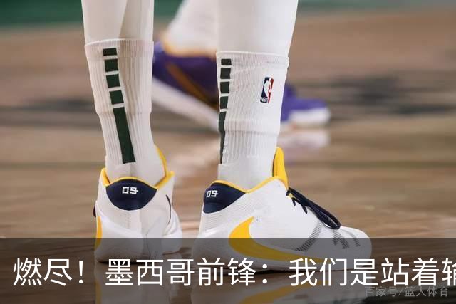 燃尽！墨西哥前锋：我们是站着输的，我们证明自己能与强敌掰手腕