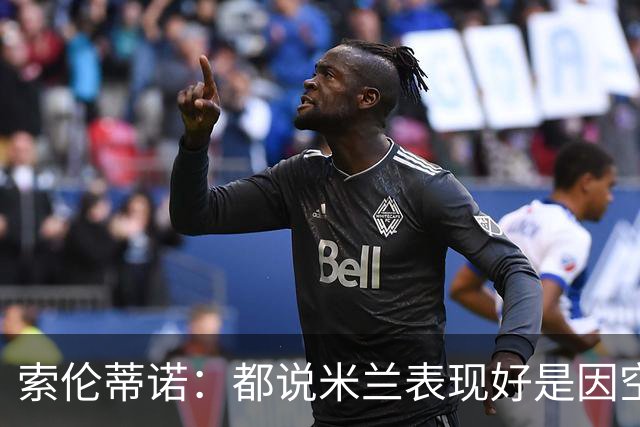 索伦蒂诺：都说米兰表现好是因空场 现在仍很强势
