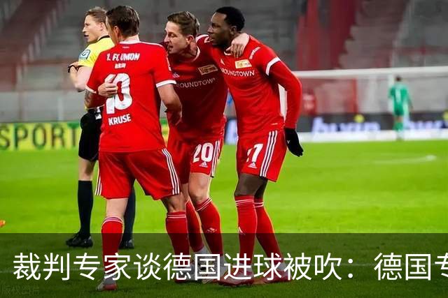裁判专家谈德国进球被吹：德国专家认为苛刻 克拉滕伯格认为合理