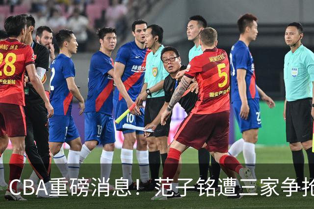 CBA重磅消息！范子铭遭三家争抢 杜锋是心理学博士 刘铮回上海男篮