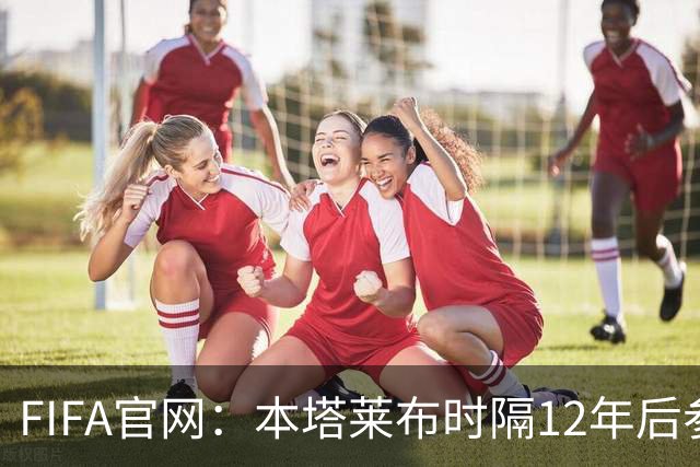 FIFA官网：本塔莱布时隔12年后参加世界杯，2年前因心脏骤停手术